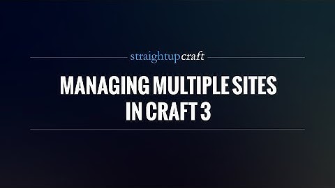 Managing Multiple Sites in Craft 3 – Sites and Localization