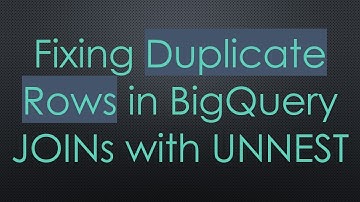 Fixing Duplicate Rows in BigQuery JOINs with UNNEST