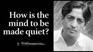 How is the mind to be made quiet? | Krishnamurti