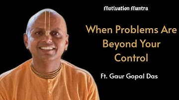When Problems Are Beyond Your Control | Gaur Gopal Das | Motivation Mantra