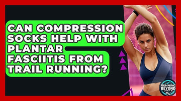 Can Compression Socks Help With Plantar Fasciitis From Trail Running? - Running Beyond Limits