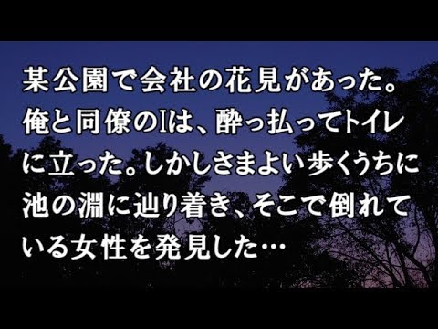 【修羅場　洒落怖】某公園で会社の花見があった。俺と同僚のIは、酔っ払ってトイレに立った。しかしさまよい歩くうちに池の淵に辿り着き、そこで倒れている女性を発見した…【修羅場・洒落怖のぞき見チャンネル】