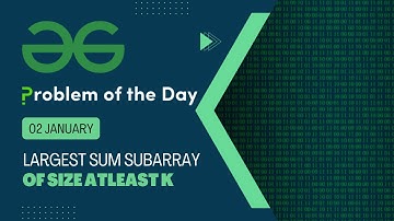 Largest Sum Subarray of Size at least K | 02 Jan POTD | Geeks for Geeks Problem of the Day