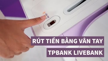 Rút tiền bằng vân tay từ LiveBank của TPBank