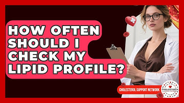 How Often Should I Check My Lipid Profile? - Cholesterol Support Network