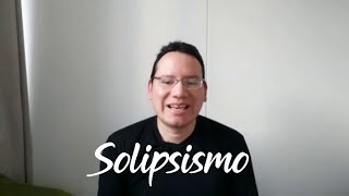 Hablaremos acerca del Solipsismo