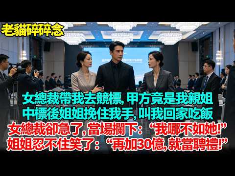 女總裁帶我去競標, 甲方竟是我親姐。中標後姐姐挽住我手, 叫我回家吃飯。女總裁卻急了, 當場攔下：“我哪不如她!”姐姐忍不住笑了：“再加30億, 就當聘禮!”#為人處世 #人生感悟 #正能量 #故事