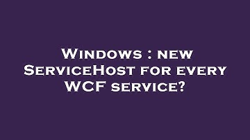 Windows : new ServiceHost for every WCF service?