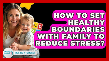 How To Set Healthy Boundaries With Family To Reduce Stress? - Raising A Toddler