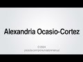 How to Pronounce Alexandria Ocasio-Cortez
