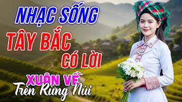 Xuân Về Trên Rừng Núi - LK Nhạc Sống Tây Bắc Có Lời - Những Ca Khúc Hay Nhất Về Miền Núi Tây Bắc