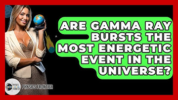 Are Gamma Ray Bursts The Most Energetic Event In The Universe? - Physics Frontier