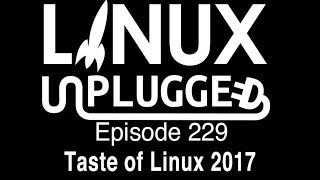 Taste of Linux 2017 | LINUX Unplugged 229