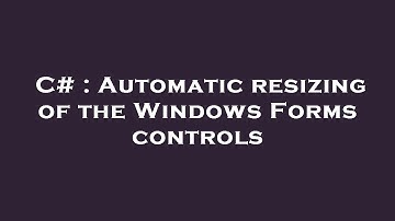 C# : Automatic resizing of the Windows Forms controls