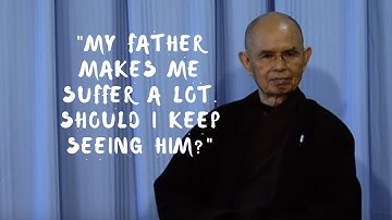My father makes me suffer a lot. Should I keep seeing him? | Thich Nhat Hanh answers questions
