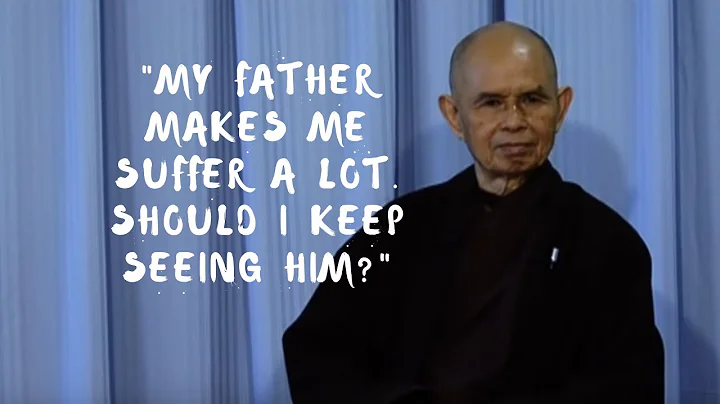 My father makes me suffer a lot. Should I keep seeing him? | Thich Nhat Hanh answers questions