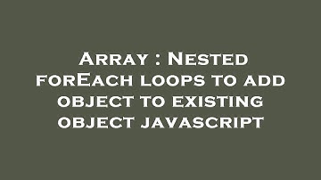 Array : Nested forEach loops to add object to existing object javascript