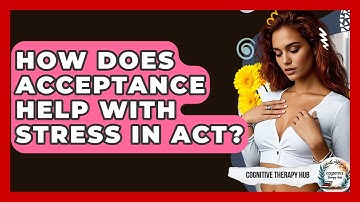 How Does Acceptance Help With Stress In ACT? - Cognitive Therapy Hub