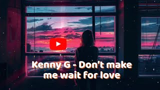 DON'T MAKE ME WAIT FOR LOVE - KENNY G