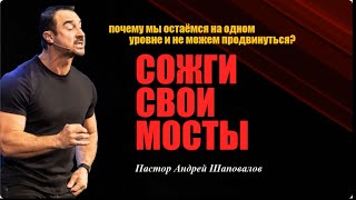 Сожги свои мосты. Почему мы остаёмся на одном уровне и не можем продвинуться Пастор Андрей Шаповалов