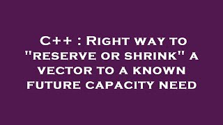 C++ : Right way to "reserve or shrink" a vector to a known future capacity need