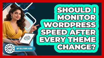 Should I Monitor WordPress Speed After Every Theme Change?