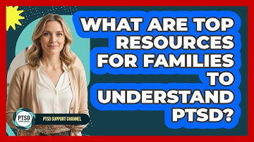 What Are Top Resources For Families To Understand PTSD?