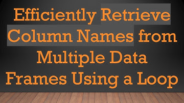 Efficiently Retrieve Column Names from Multiple Data Frames Using a Loop