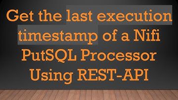 Get the last execution timestamp of a Nifi PutSQL Processor Using REST-API
