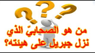 من هو الصحابيّ الذي نزل جبريل على هيئته؟