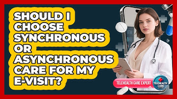 Should I Choose Synchronous Or Asynchronous Care For My E-visit? - Telehealth Care Expert