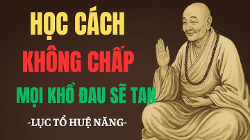 Học Cách Không Chấp – Mọi Khổ Đau Sẽ Tan | Lời Dạy Sâu Sắc Của Lục Tổ Huệ Năng