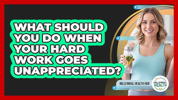 What Should You Do When Your Hard Work Goes Unappreciated? - Millennial Health Hub