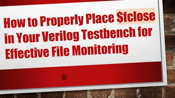How to Properly Place $fclose in Your Verilog Testbench for Effective File Monitoring