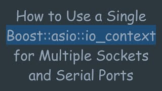 How to Use a Single Boost::asio::io_context for Multiple Sockets and Serial Ports