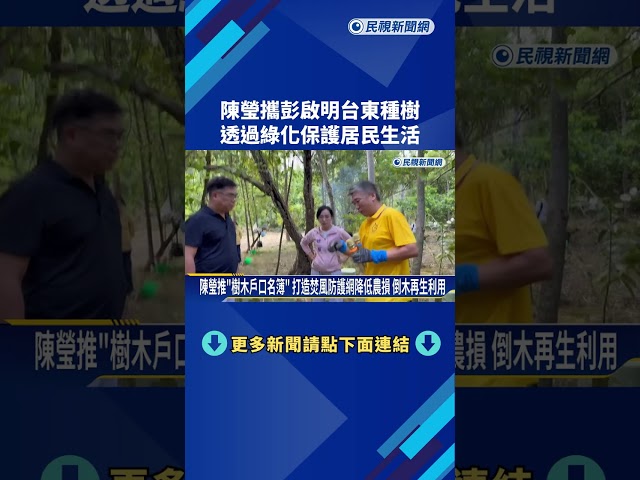 陳瑩攜彭啟明台東種樹 透過綠化保護居民生活－民視新聞