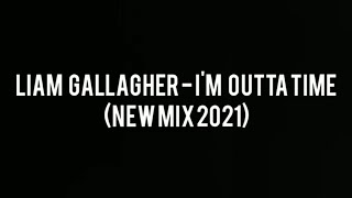 LIAM GALLAGHER - I'M OUTTA TIME (NEW MIX 2021)