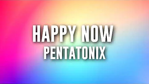 Happy Now - Pentatonix (LYRICS)
