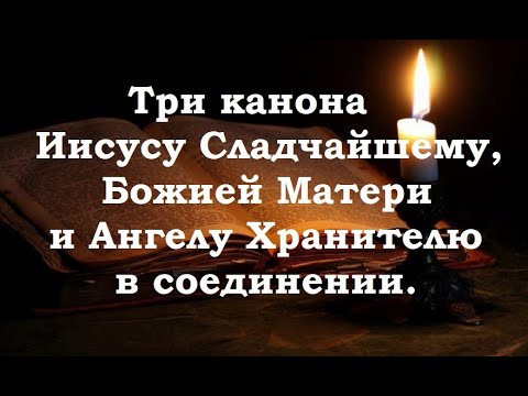 Три канона в соединении: Иисусу Сладчайшему, Божией Матери и Ангелу Хранителю.