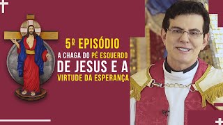 A Chaga do pé esquerdo de Jesus e a virtude da esperança | Padre Reginaldo Manzotti | Ep. 5