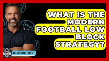 What Is The Modern Football Low Block Strategy? - The Football Xpert