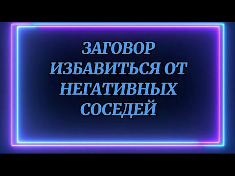 721.ЗАГОВОР ИЗБАВИТЬСЯ ОТ НЕГАТИВНЫХ СОСЕДЕЙ