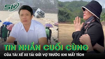 Tài xế xe tải bị lũ cuốn mất tích: Vợ nạn nhân khóc nghẹn, hé lộ tin nhắn cuối cùng với chồng