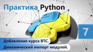 Добавление курса BTC. Динамический импорт модулей. Практика Python. Урок 7 Добавление курса BTC. Динамический импорт модулей. Практика Python. Урок 7