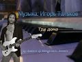 Три дома [музыка: Игорь Тальков]