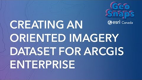 Creating an Oriented Imagery Dataset for ArcGIS Enterprise