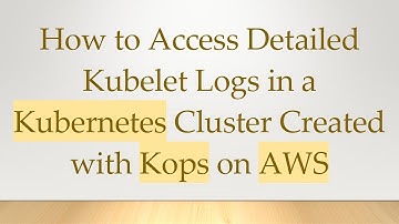 How to Access Detailed Kubelet Logs in a Kubernetes Cluster Created with Kops on AWS
