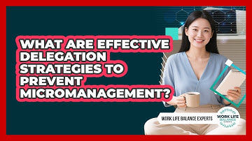 What Are Effective Delegation Strategies To Prevent Micromanagement? - Work Life Balance Experts