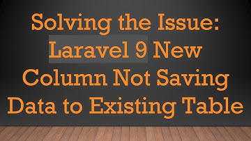 Solving the Issue: Laravel 9 New Column Not Saving Data to Existing Table