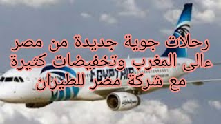 رحلات جوية جديدة من مصر الى المغرب ?? و  تخفيضات كبيرة. في تذاكر السفر مع شركة مصر  للطيران ?